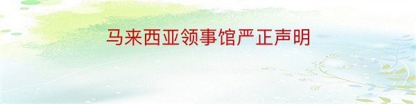 马来西亚领事馆严正声明