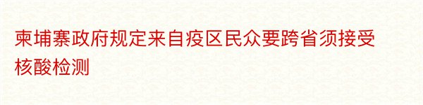 柬埔寨政府规定来自疫区民众要跨省须接受核酸检测