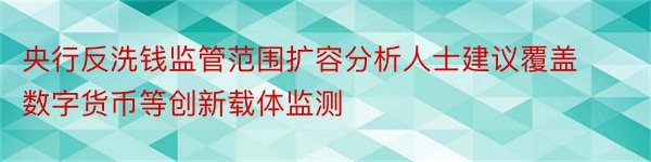 央行反洗钱监管范围扩容分析人士建议覆盖数字货币等创新载体监测