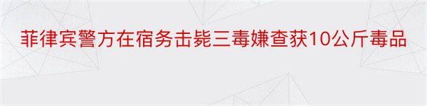 菲律宾警方在宿务击毙三毒嫌查获10公斤毒品