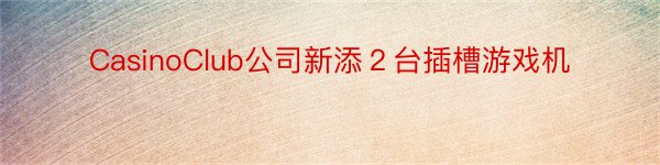 CasinoClub公司新添２台插槽游戏机