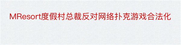 MResort度假村总裁反对网络扑克游戏合法化