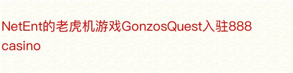 NetEnt的老虎机游戏GonzosQuest入驻888casino