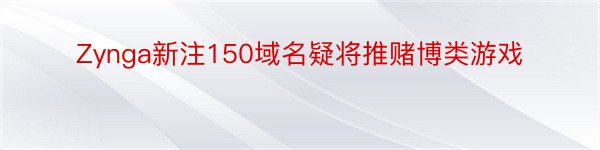 Zynga新注150域名疑将推赌博类游戏