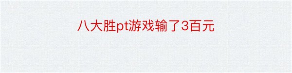 八大胜pt游戏输了3百元