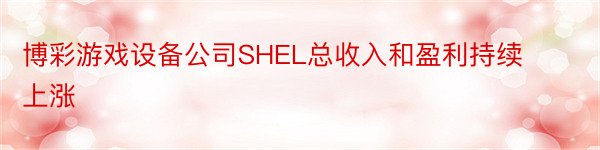 博彩游戏设备公司SHEL总收入和盈利持续上涨