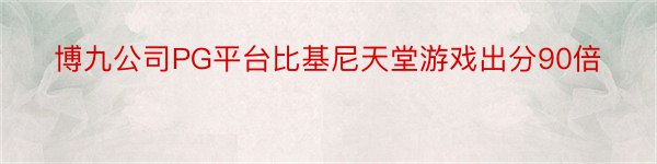 博九公司PG平台比基尼天堂游戏出分90倍