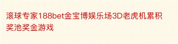 滚球专家188bet金宝博娱乐场3D老虎机累积奖池奖金游戏