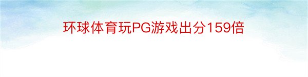 环球体育玩PG游戏出分159倍