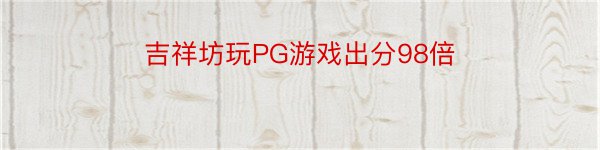 吉祥坊玩PG游戏出分98倍