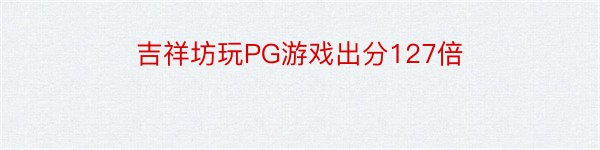 吉祥坊玩PG游戏出分127倍