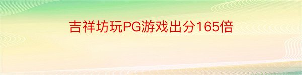 吉祥坊玩PG游戏出分165倍