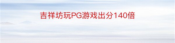 吉祥坊玩PG游戏出分140倍