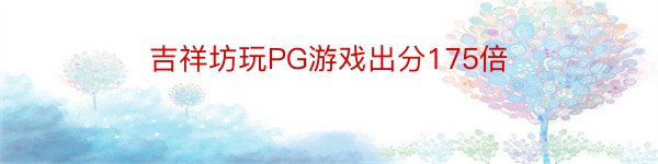 吉祥坊玩PG游戏出分175倍