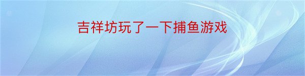 吉祥坊玩了一下捕鱼游戏