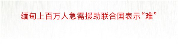 缅甸上百万人急需援助联合国表示“难”