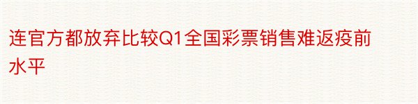 连官方都放弃比较Q1全国彩票销售难返疫前水平