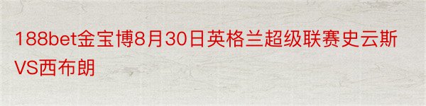 188bet金宝博8月30日英格兰超级联赛史云斯VS西布朗