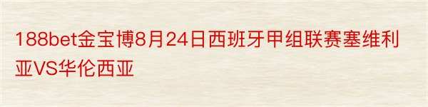 188bet金宝博8月24日西班牙甲组联赛塞维利亚VS华伦西亚