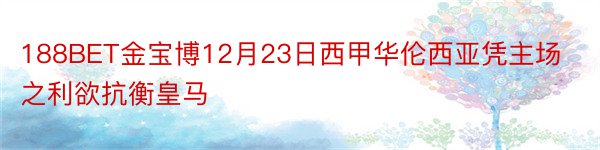 188BET金宝博12月23日西甲华伦西亚凭主场之利欲抗衡皇马