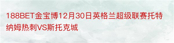 188BET金宝博12月30日英格兰超级联赛托特纳姆热刺VS斯托克城