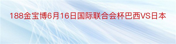 188金宝博6月16日国际联合会杯巴西VS日本