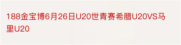 188金宝博6月26日U20世青赛希腊U20VS马里U20