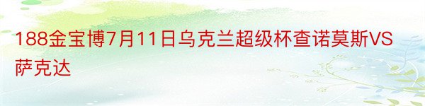 188金宝博7月11日乌克兰超级杯查诺莫斯VS萨克达