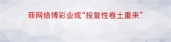 菲网络博彩业或“报复性卷土重来”