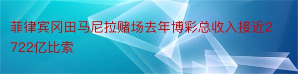 菲律宾冈田马尼拉赌场去年博彩总收入接近2722亿比索