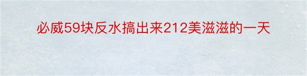 必威59块反水搞出来212美滋滋的一天