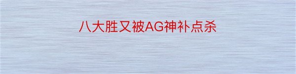 八大胜又被AG神补点杀