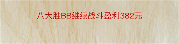 八大胜BB继续战斗盈利382元