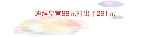 迪拜皇宫88元打出了291元