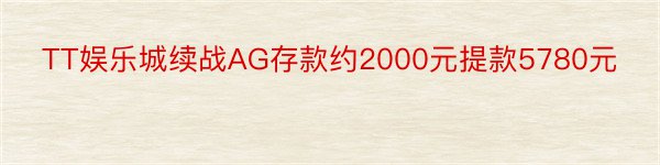 TT娱乐城续战AG存款约2000元提款5780元