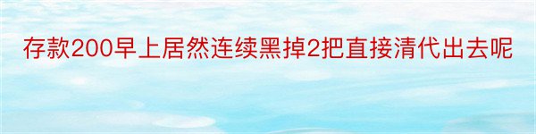 存款200早上居然连续黑掉2把直接清代出去呢