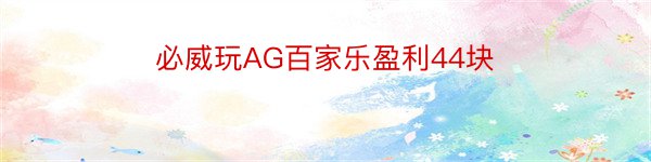 必威玩AG百家乐盈利44块