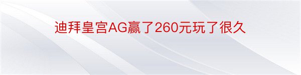 迪拜皇宫AG赢了260元玩了很久