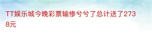 TT娱乐城今晚彩票输惨兮兮了总计送了2738元