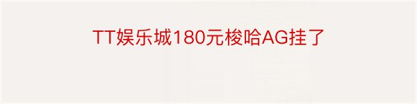 TT娱乐城180元梭哈AG挂了