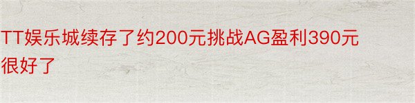 TT娱乐城续存了约200元挑战AG盈利390元很好了