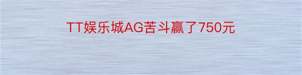 TT娱乐城AG苦斗赢了750元